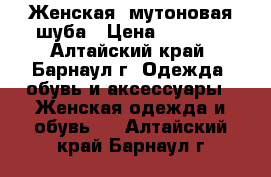 Женская  мутоновая шуба › Цена ­ 5 000 - Алтайский край, Барнаул г. Одежда, обувь и аксессуары » Женская одежда и обувь   . Алтайский край,Барнаул г.